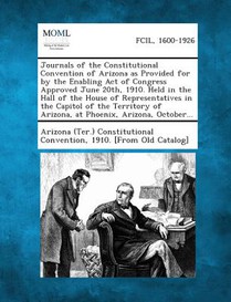 Journals of the Constitutional Convention of Arizona as Provided for by the Enabling Act of Congress Approved June 20th, 1910. Held in the Hall of the