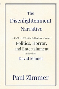 The Disenlightenment Narrative: 12 Unfiltered Truths Behind 21st-Century Politics, Horror & Entertainment Inspired by David Mamet