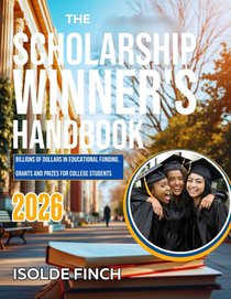 The Scholarship Winner's Handbook 2026: Billions of Dollars in Educational Funding, Grants and Prizes for College Students