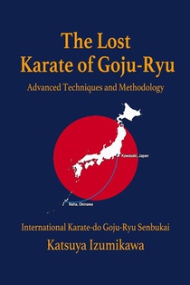 The Lost Karate of Goju-Ryu: Advanced Techniques and Methodology