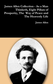 James Allen Collection - as a Man Thinketh, Eight Pillars of Prosperity, the Way of Peace and the Heavenly Life