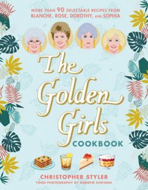 The Golden Girls Cookbook: More Than 90 Delectable Recipes from Blanche, Rose, Dorothy, and Sophia