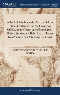 A Trial of Witches at the Assizes Held at Bury St. Edmund's in the County of Suffolk, on the Tenth day of March 1664. Before Sir Matthew Hale, Knt. ... Taken by a Person Then Attending the Court