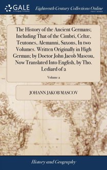 The History of the Ancient Germans; Including That of the Cimbri, Celtae, Teutones, Alemanni, Saxons, In two Volumes. Written Originally in High German; by Doctor John Jacob Mascou, Now Translated Into English, by Tho. Lediard of 2; Volume 2