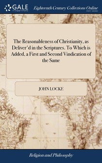 The Reasonableness of Christianity, as Deliver'd in the Scriptures. To Which is Added, a First and Second Vindication of the Same