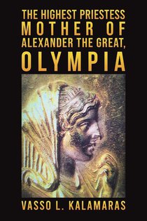 The Highest Priestess: Mother of Alexander the Great, Olympia