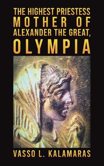 The Highest Priestess: Mother of Alexander the Great, Olympia