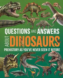 Questions and Answers about Dinosaurs: Prehistory as You've Never Seen It Before