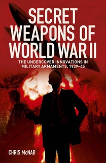 Secret Weapons of World War II: The Undercover Innovations in Military Armaments, 1939-45