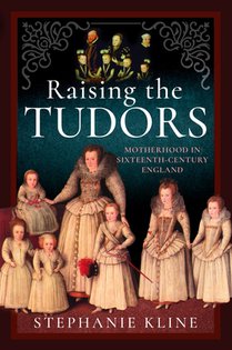 Raising the Tudors: Motherhood in Sixteenth-Century England