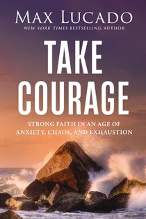 Take Courage: Strong Faith in an Age of Anxiety, Chaos, and Exhaustion