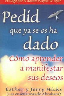 Pedid Que YA Se OS Ha Dado: Como Aprender A Manifestar Sus Deseos = Ask and It Is Given = Ask and It Is Given