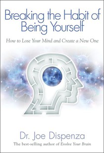 Dispenza, J: Breaking the Habit of Being Yourself