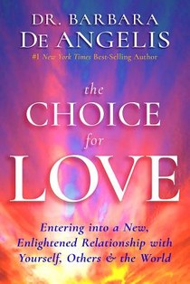 The Choice for Love: Entering into a New, Enlightened Relationship with Yourself, Others & the World