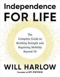 Independence for Life: The Complete Guide to Building Strength and Regaining Mobility Beyond 50