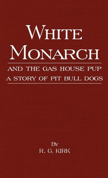 White Monarch and the Gas-House Pup - A Story of Pit Bull Dogs