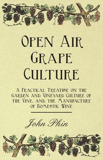 Open Air Grape Culture - A Practical Treatise On The Garden And Vineyard Culture Of The Vine - And The Manufacture Of Domestic Wine