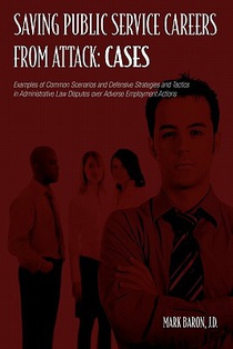 Saving Public Service Careers From Attack: Cases: Examples of Common Scenarios and Defensive Strategies and Tactics in Administrative Law Disputes Ove