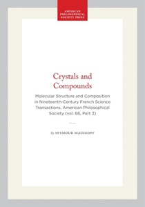 Crystals and Compounds: Molecular Structure and Composition in Nineteenth-Century French Science Transactions, American Philosophical Society (Vol. 66