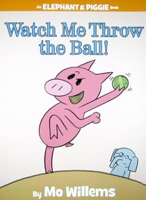 Watch Me Throw the Ball! (An Elephant and Piggie Book)