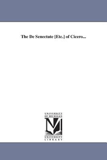 The De Senectute [Etc.] of Cicero...