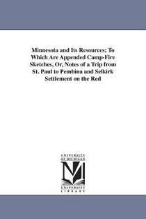 Minnesota and Its Resources; To Which Are Appended Camp-Fire Sketches, Or, Notes of a Trip from St. Paul to Pembina and Selkirk Settlement on the Red