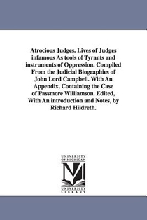 Atrocious Judges. Lives of Judges infamous As tools of Tyrants and instruments of Oppression. Compiled From the Judicial Biographies of John Lord Campbell. With An Appendix, Containing the Case of Passmore Williamson. Edited, With An introduction and Notes
