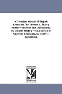 A Complete Manual of English Literature / by Thomas B. Shaw; Edited With Notes and Illustrations, by William Smith; With A Sketch of American Literature, by Henry T. Tuckerman.