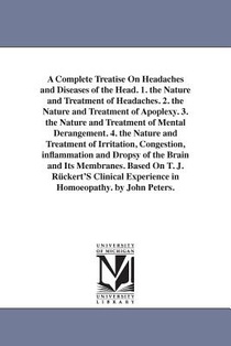 A Complete Treatise On Headaches and Diseases of the Head. 1. the Nature and Treatment of Headaches. 2. the Nature and Treatment of Apoplexy. 3. the Nature and Treatment of Mental Derangement. 4. the Nature and Treatment of Irritation, Congestion, inflammati