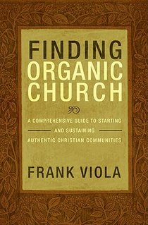 Finding Organic Church: A Comprehensive Guide to Starting and Sustaining Authentic Christian Communities
