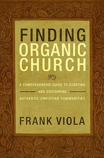 Finding Organic Church: A Comprehensive Guide to Starting and Sustaining Authentic Christian Communities