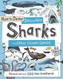 How to Draw Incredible Sharks and Other Ocean Giants: Packed with Over 80 Creatures of the Sea