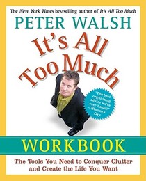 It's All Too Much Workbook: The Tools You Need to Conquer Clutter and Create the Life You Want
