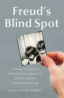 Freud's Blind Spot: 23 Original Essays on Cherished, Estranged, Lost, Hurtful, Hopeful, Complicated Siblings
