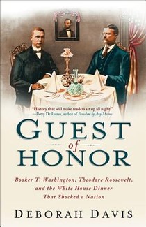 Guest of Honor: Booker T. Washington, Theodore Roosevelt, and the White House Dinner That Shocked a Nation voorzijde