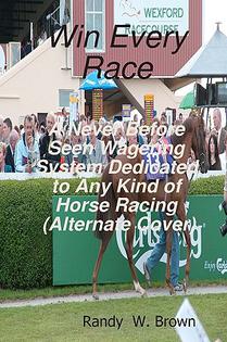 Win Every Race: A Never Before Seen Wagering System Dedicated To Any Kind Of Horse Racing
