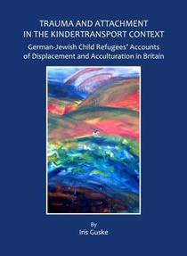Trauma and Attachment in the Kindertransport Context: German-Jewish Child Refugees' Accounts of Displacement and Acculturation in Britain