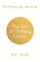 The Art of Thinking Clearly: Better Thinking, Better Decisions