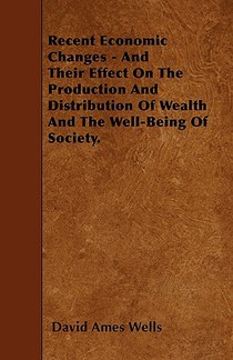 Recent Economic Changes - And Their Effect On The Production And Distribution Of Wealth And The Well-Being Of Society.