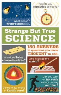 Strange But True Science: 150 Answers to Questions You Never Thought to Ask