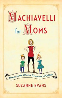 Machiavelli for Moms: Maxims on the Effective Governance of Children*