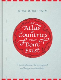 An Atlas of Countries That Don't Exist: A Compendium of Fifty Unrecognized and Largely Unnoticed States voorzijde