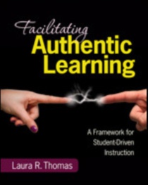 Facilitating Authentic Learning, Grades 6-12: A Framework for Student-Driven Instruction