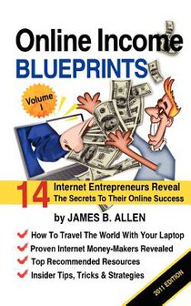 Online Income Blueprints Vol. 1: 14 Internet Entrepreneurs Reveal The Secrets To Their Online Success