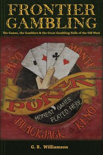 Frontier Gambling: The Games, The Gamblers & The Great Gambling Halls Of The Old West