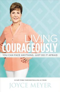 Living Courageously: You Can Face Anything, Just Do It Afraid