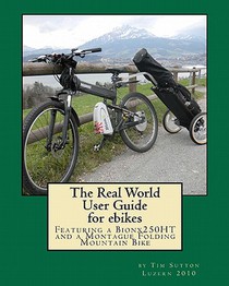 The Real World User Guide for ebikes: Featuring a Bionx 250HT and a Montague Folding Mountain Bike