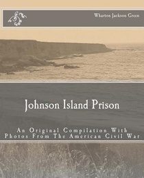 Johnson Island Prison: An Original Compilation With Photos From The American Civil War