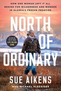 North of Ordinary: How One Woman Left It All Behind for Wilderness and Wonder in Alaska's Frozen Frontier