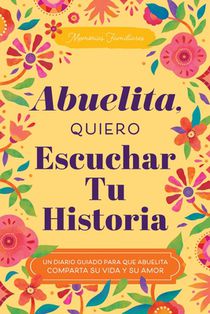 Abuelita, Quiero Escuchar Tu Historia: Un Diario Guiado Para Que Abuelita Comparta Su Vida Y Su Amor